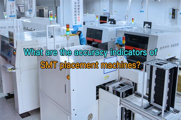 What are the accuracy indicators of SMT placement machines? What are the accuracy indicators of SMT placement machines?